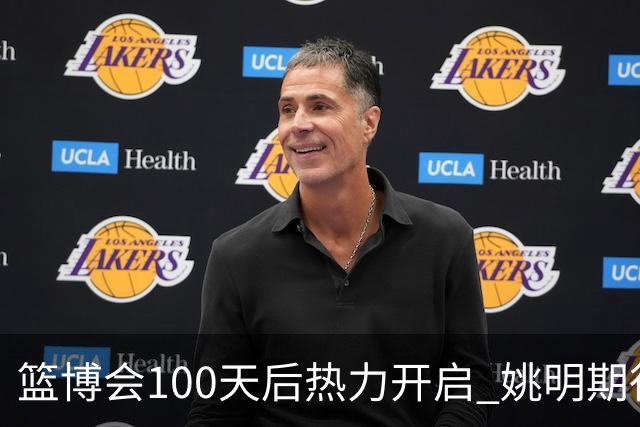 篮博会100天后热力开启 姚明期待开发新的快乐